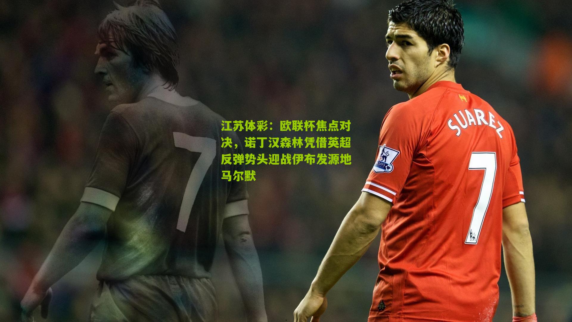 江苏体彩：欧联杯焦点对决，诺丁汉森林凭借英超反弹势头迎战伊布发源地马尔默