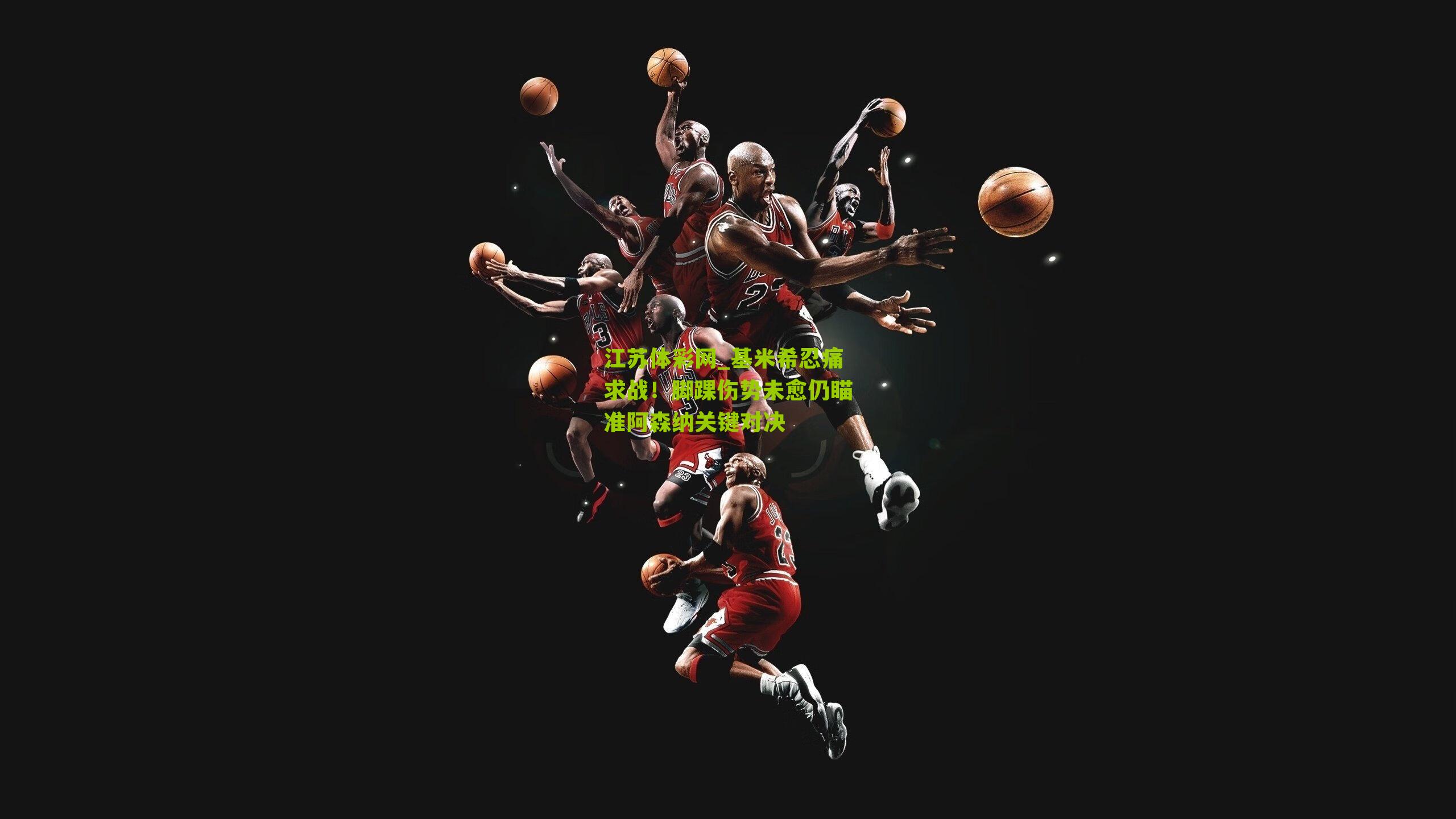 江苏体彩网_基米希忍痛求战！脚踝伤势未愈仍瞄准阿森纳关键对决