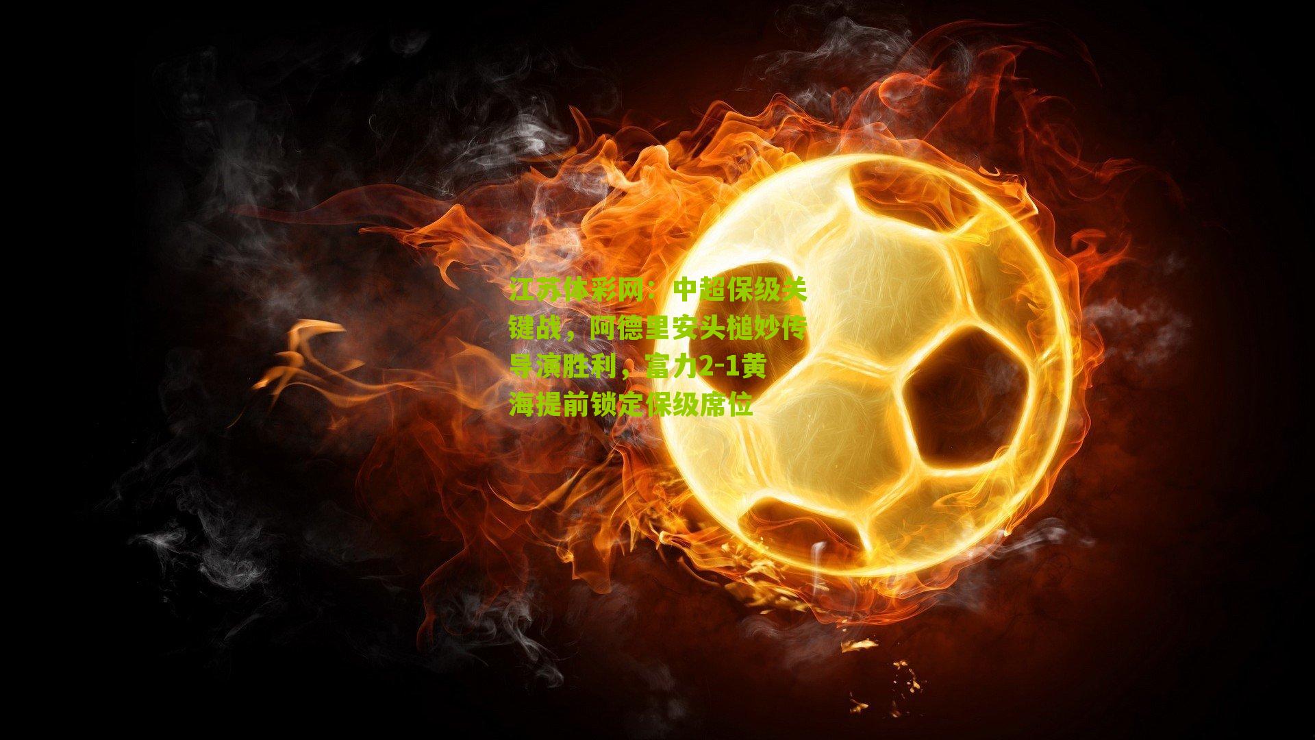 中超保级关键战，阿德里安头槌妙传导演胜利，富力2-1黄海提前锁定保级席位