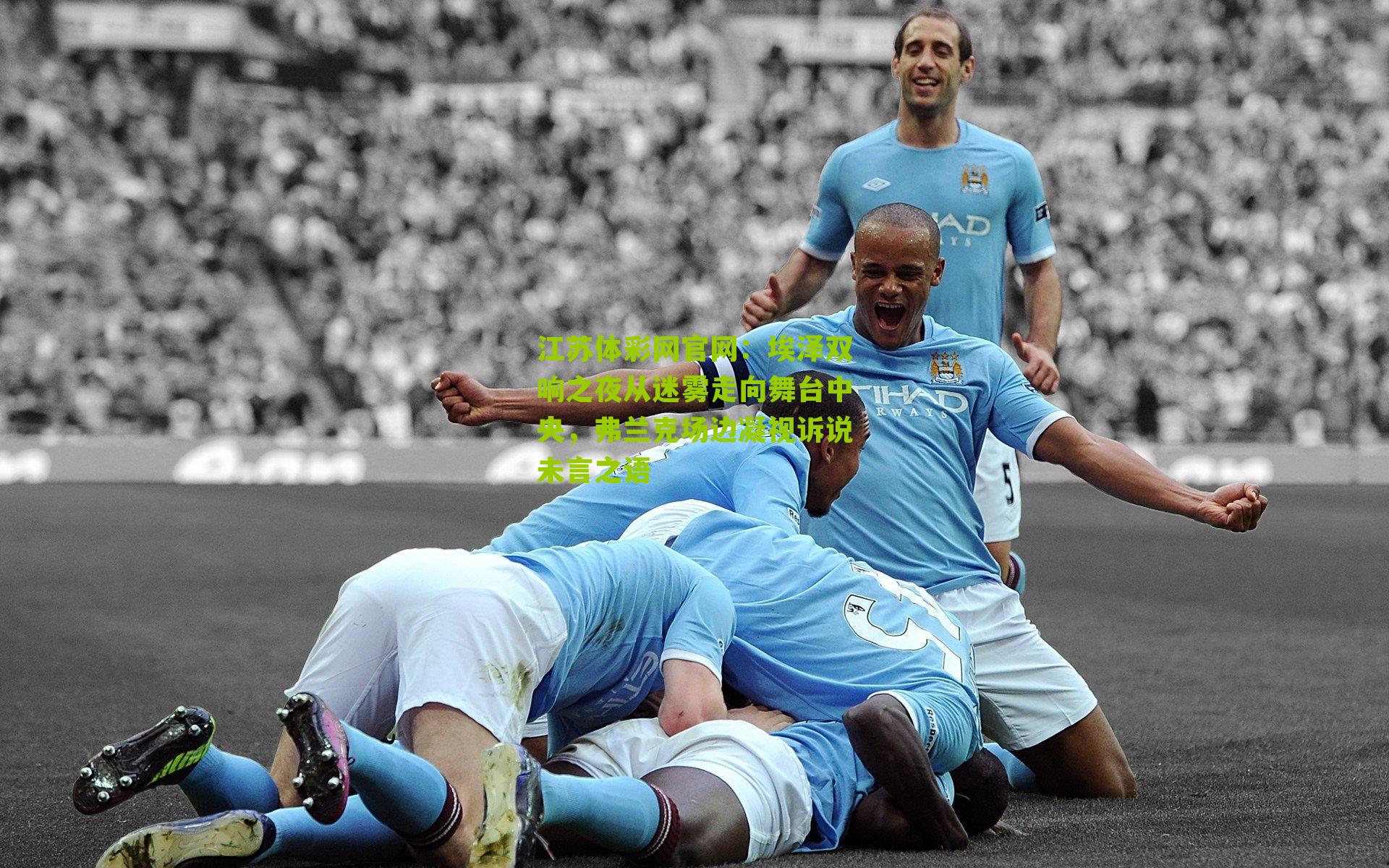 埃泽双响之夜从迷雾走向舞台中央,弗兰克场边凝视诉说未言之语