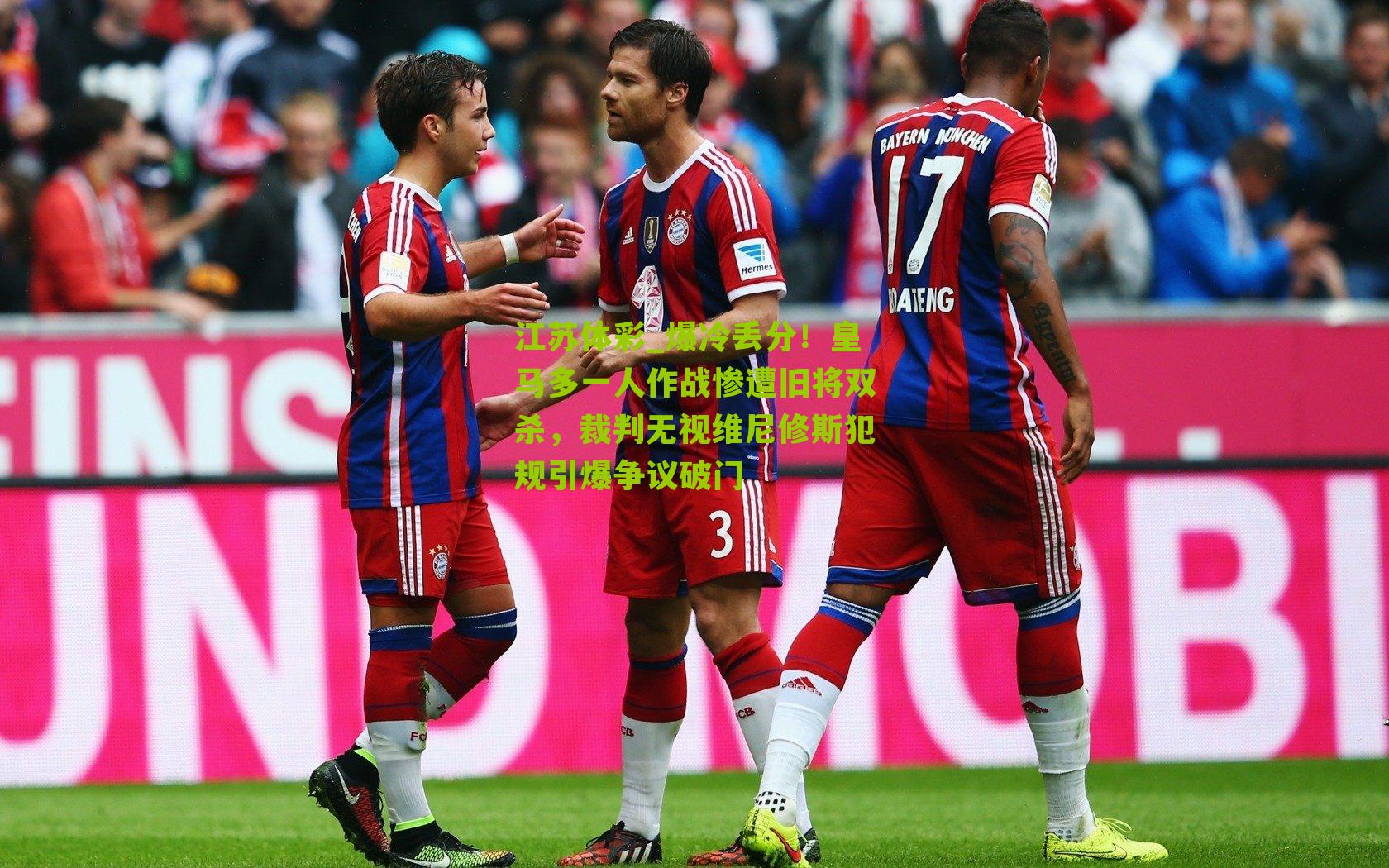 江苏体彩_爆冷丢分！皇马多一人作战惨遭旧将双杀，裁判无视维尼修斯犯规引爆争议破门