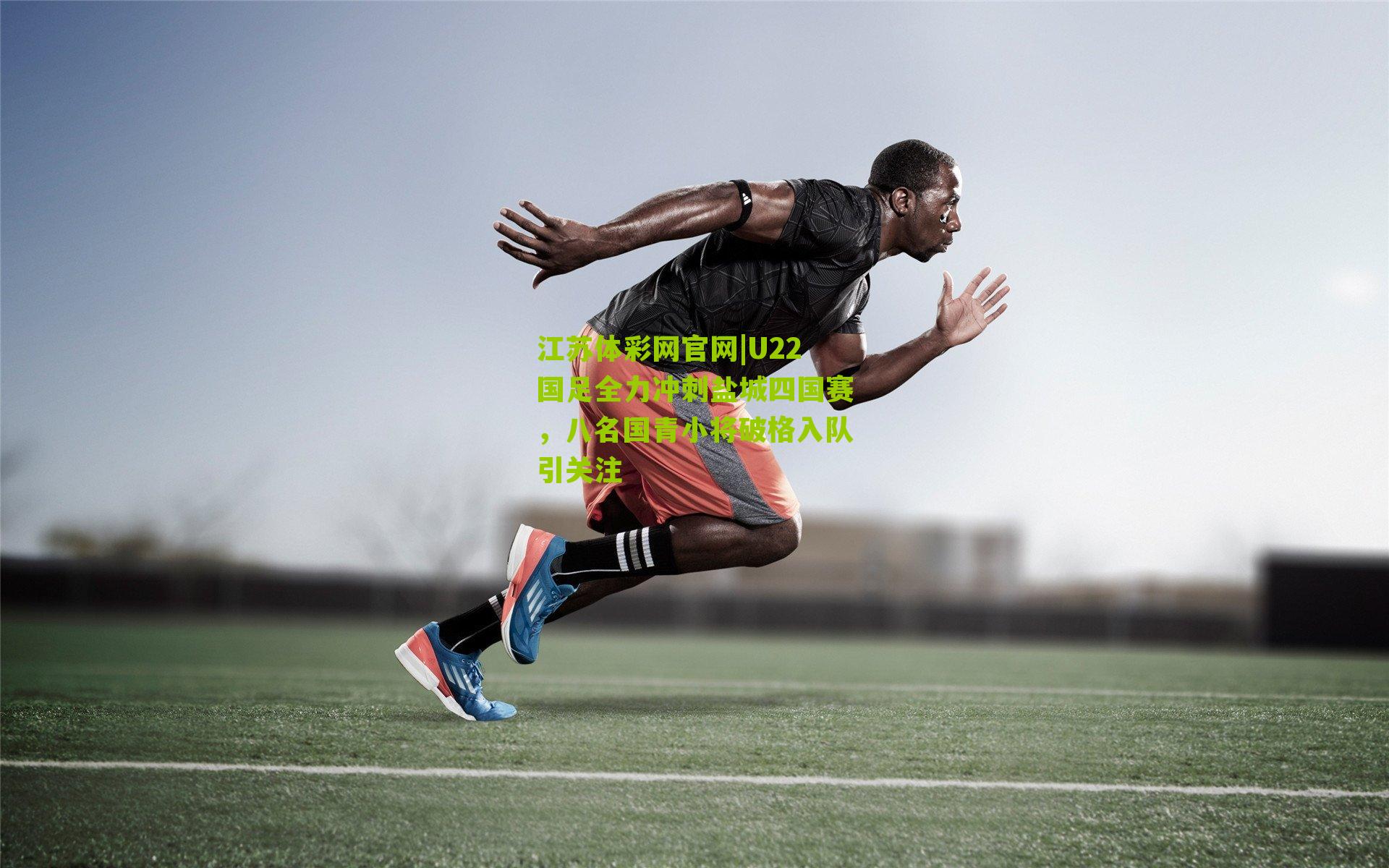 U22国足全力冲刺盐城四国赛，八名国青小将破格入队引关注