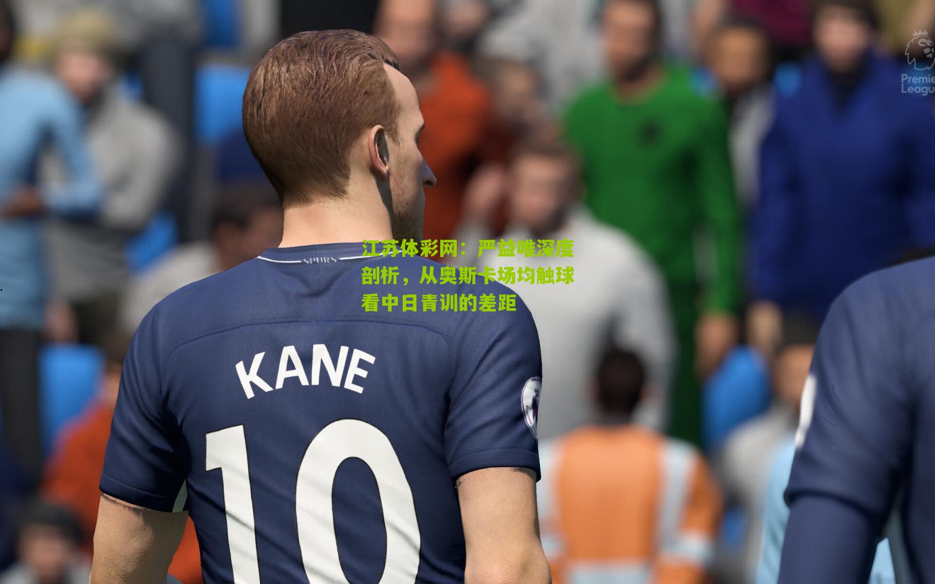 江苏体彩网：严益唯深度剖析，从奥斯卡场均触球看中日青训的差距