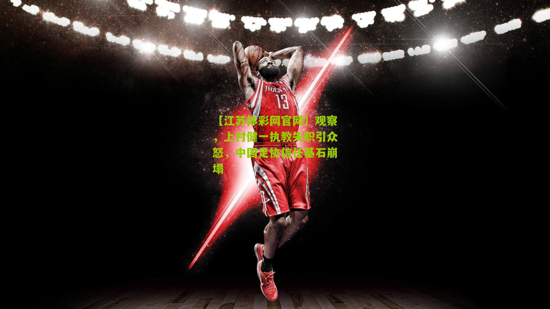 【江苏体彩网官网】观察，上村健一执教失职引众怒，中国足协信任基石崩塌