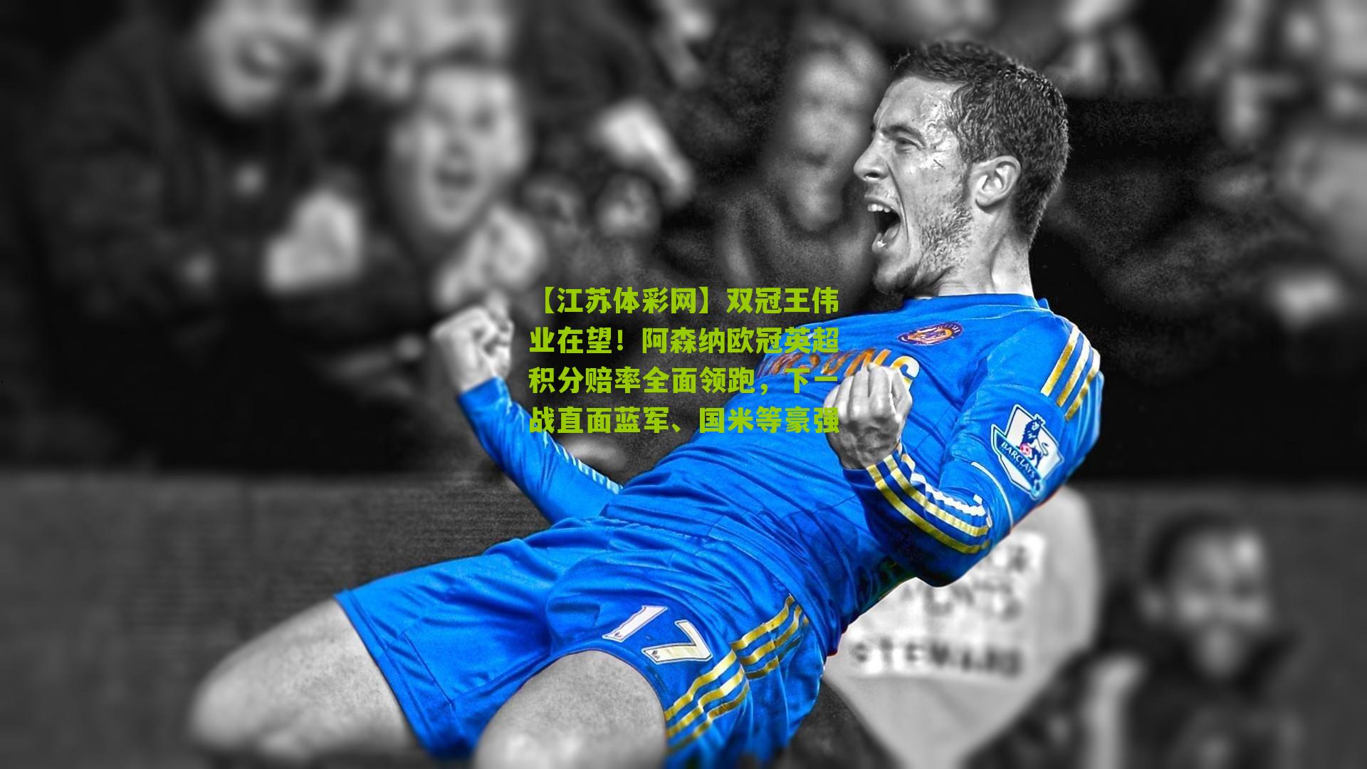【江苏体彩网】双冠王伟业在望！阿森纳欧冠英超积分赔率全面领跑，下一战直面蓝军、国米等豪强