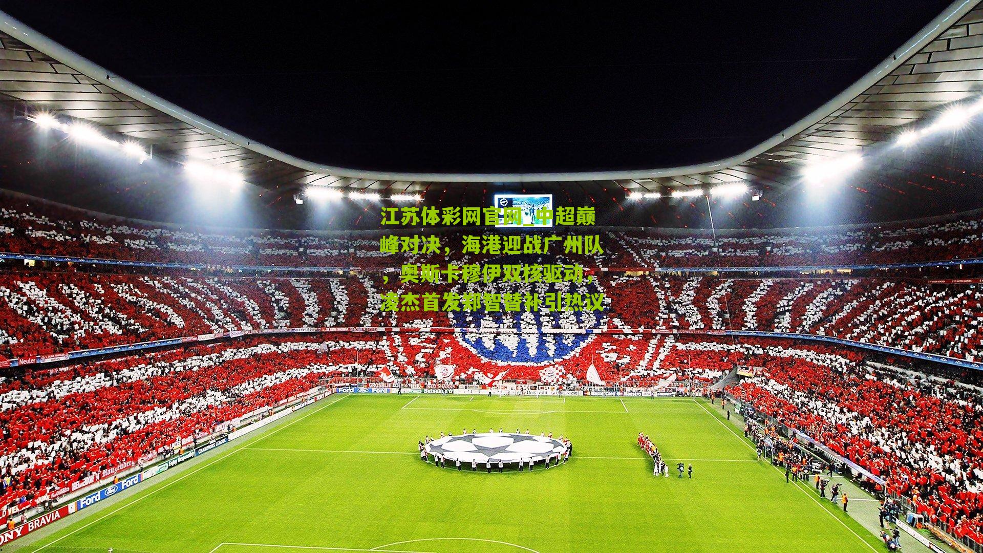 江苏体彩网官网_中超巅峰对决，海港迎战广州队，奥斯卡穆伊双核驱动，凌杰首发郑智替补引热议