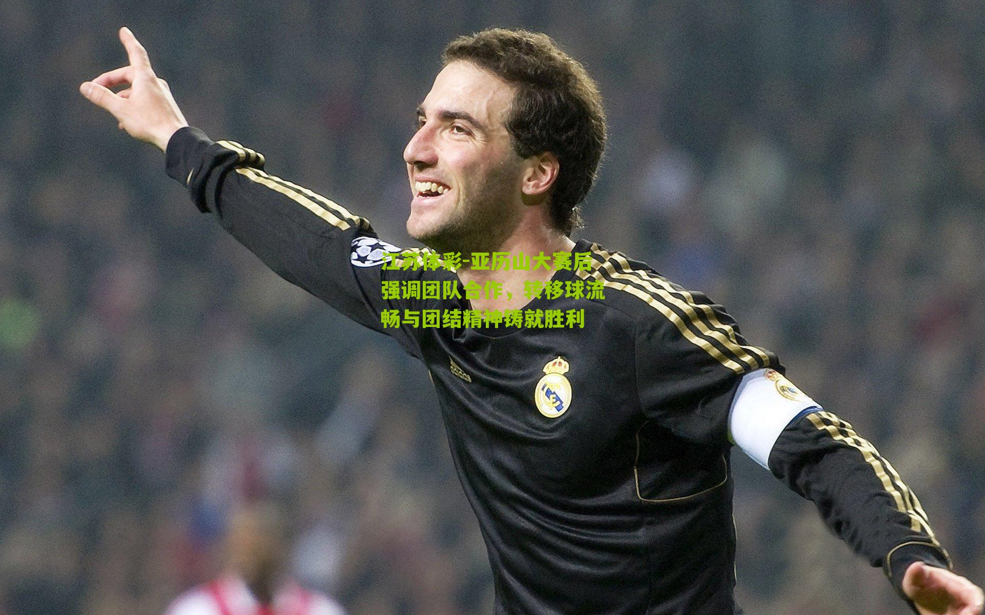 亚历山大赛后强调团队合作，转移球流畅与团结精神铸就胜利