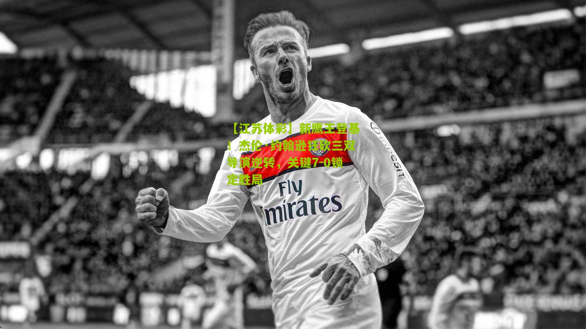 【江苏体彩】新鹰王登基！杰伦·约翰逊狂砍三双导演逆转，关键7-0锁定胜局