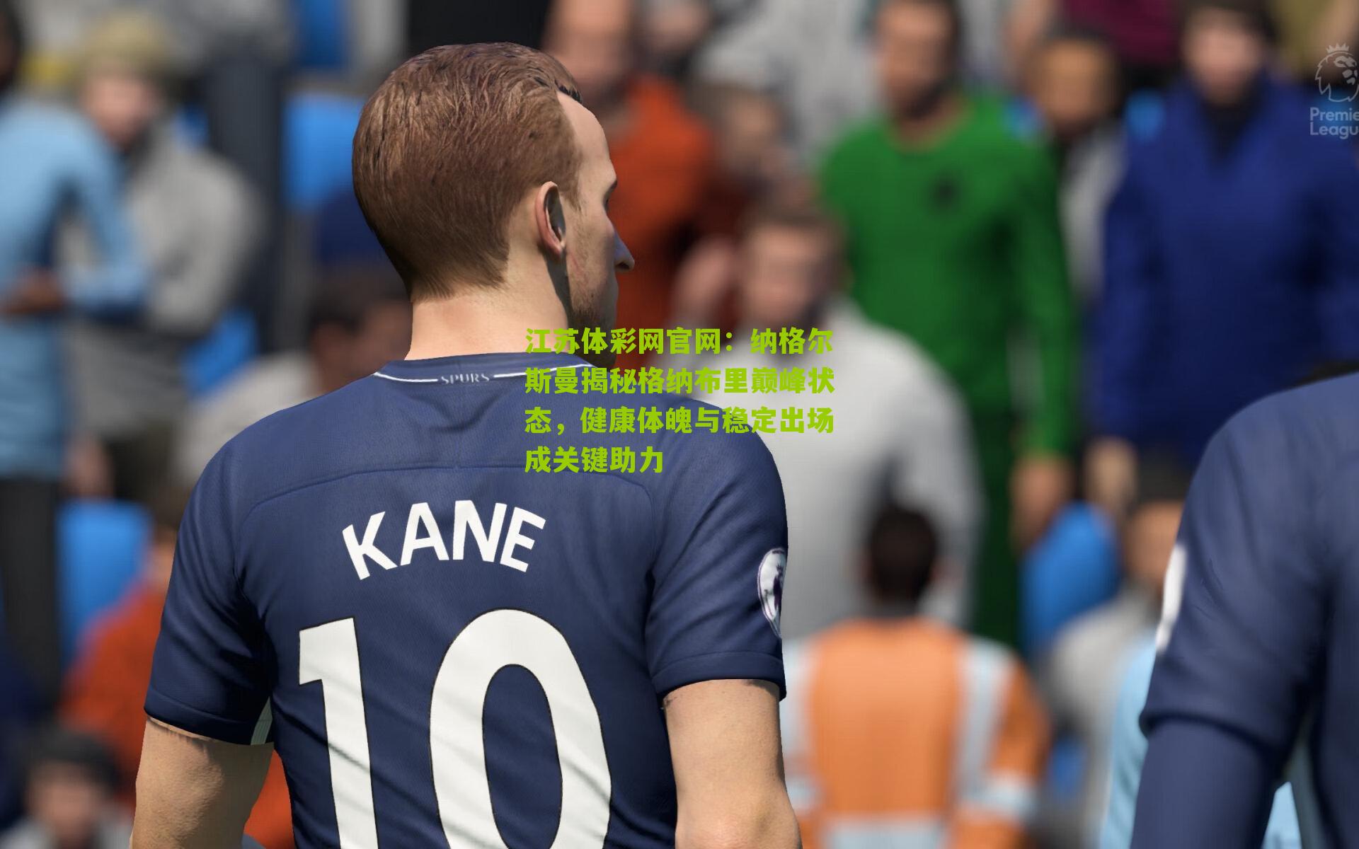 纳格尔斯曼揭秘格纳布里巅峰状态，健康体魄与稳定出场成关键助力
