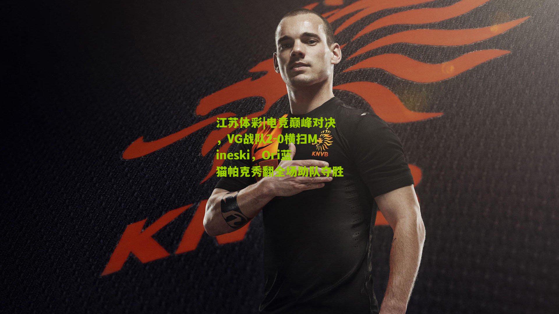 江苏体彩|电竞巅峰对决，VG战队2-0横扫Mineski，Ori蓝猫帕克秀翻全场助队夺胜
