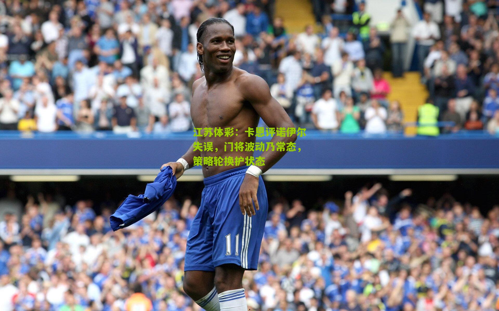 江苏体彩：卡恩评诺伊尔失误，门将波动乃常态，策略轮换护状态