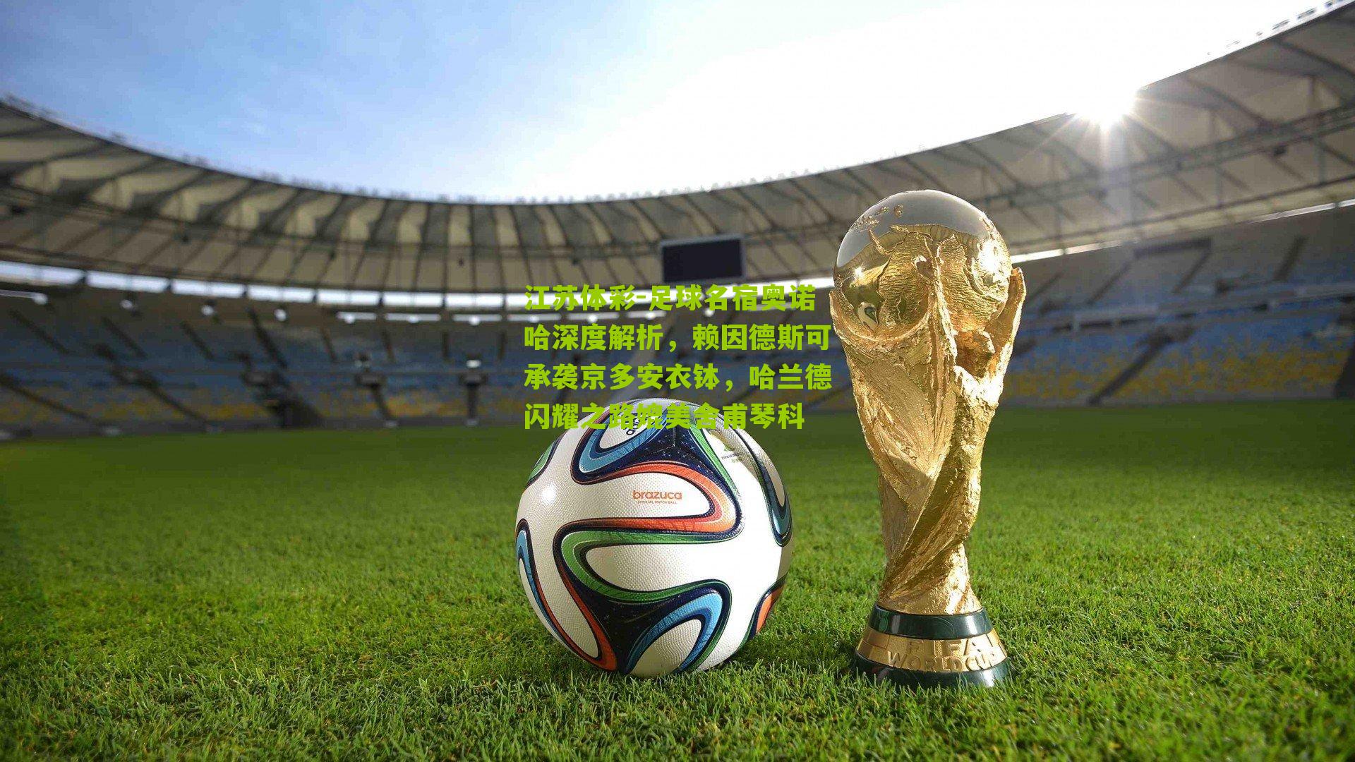 江苏体彩-足球名宿奥诺哈深度解析，赖因德斯可承袭京多安衣钵，哈兰德闪耀之路媲美舍甫琴科