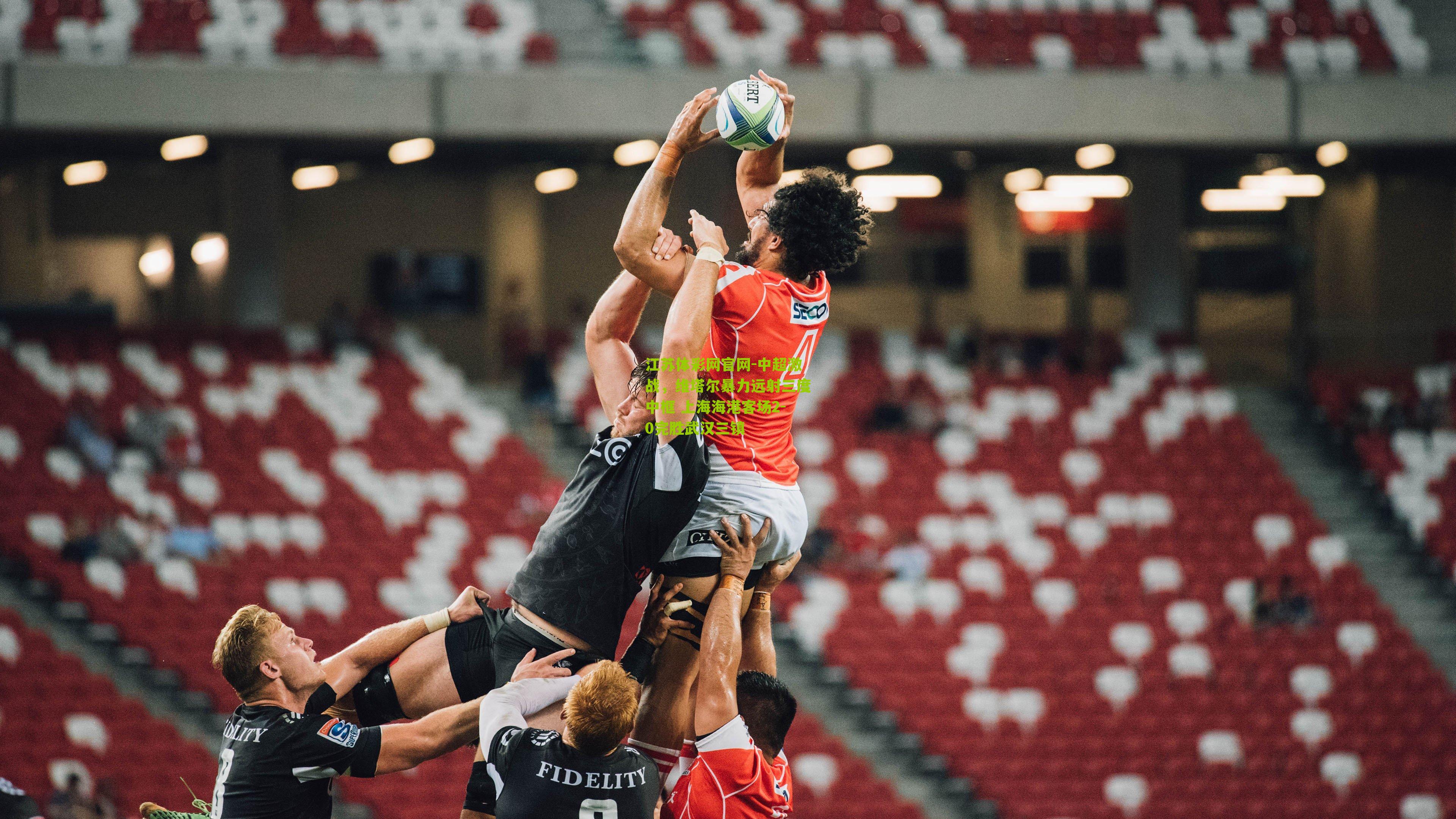 江苏体彩网官网-中超激战，维塔尔暴力远射三度中框 上海海港客场2-0完胜武汉三镇