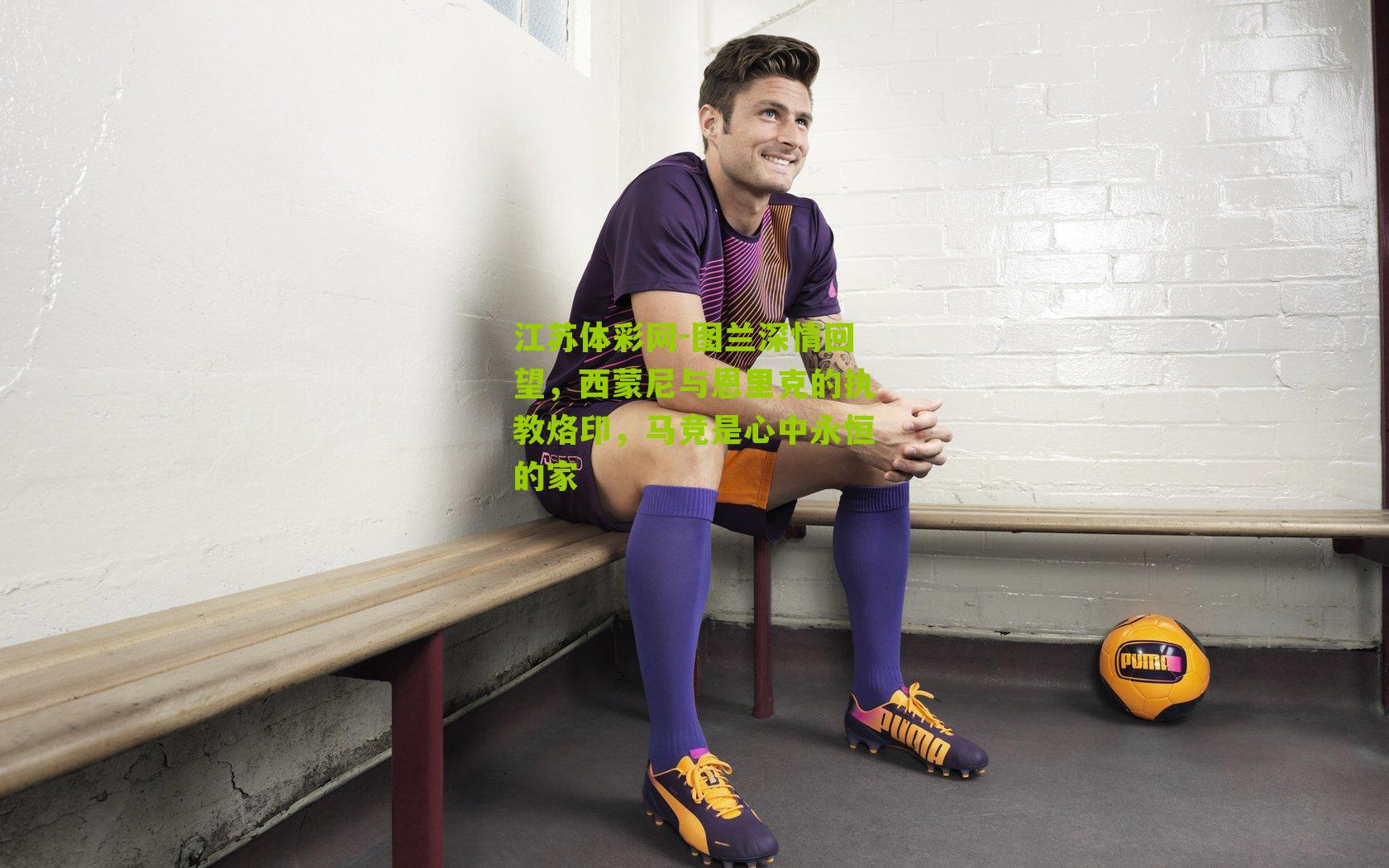 江苏体彩网-图兰深情回望，西蒙尼与恩里克的执教烙印，马竞是心中永恒的家