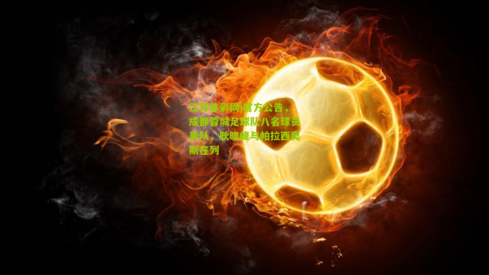 江苏体彩网|官方公告，成都蓉城足球队八名球员离队，耿晓峰与帕拉西奥斯在列